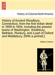History of Ancient Woodbury, Connecticut, from the first Indian deed in 1659 to 1854, including the present towns of Washington, Southbury, Bethlem, Roxbury, and a part of Oxford and Middlebury. [With a portrait.],1241433917,9781241433918