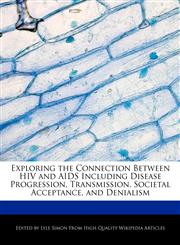 Exploring the Connection Between HIV and AIDS Including Disease Progression, Transmission, Societal Acceptance, and Denialism,1241713235,9781241713232