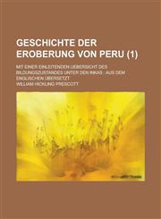 Geschichte Der Eroberung Von Peru; Mit Einer Einleitenden Uebersicht Des Bildungszustandes Unter Den Inkas Aus Dem Englischen Ubersetzt (1 ),1153545586,9781153545587