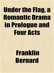 Under the Flag, a Romantic Drama in Prologue and Four Acts,1153196352,9781153196352