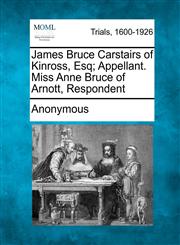 James Bruce Carstairs of Kinross, Esq; Appellant. Miss Anne Bruce of Arnott, Respondent,1275112455,9781275112452