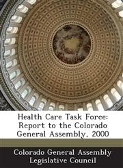 Health Care Task Force Report to the Colorado General Assembly, 2000,128881111X,9781288811113