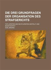 Die Drei Grundfragen Der Organisation Des Strafgerichts; Fur Juristen Und Nichtjuristen Gestellt Und Beantwortet,1234319934,9781234319939