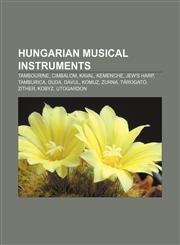 Hungarian musical instruments Tambourine, Cimbalom, Kaval, Kemenche, Jew's harp, Tamburica, Duda, Davul, Komuz, Zurna, Tárogató, Zither, Kobyz,1155876830,9781155876832