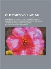 Old times Volume 5-6 ; a magazine devoted to the preservation and publication of documents relating to the early history of North Yarmouth, Maine,1231130067,9781231130063