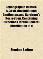 Ichnographia Rustica (v.3); Or, the Nobleman, Gentleman, and Gardener's Recreation. Containing Directions for the General Distribution of a,1152962744,9781152962743