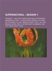 Supernatural - Season 1 Episodes, ...And Then There Were None, 99 Problems, Abandon All Hope..., After School Special, All Dogs Go To Heaven, All Hell Breaks Loose - Part 1, All Hell Breaks Loose - Part 2, Appointment In Samarra, Are You There, God? It's,1234840472,9781234840471