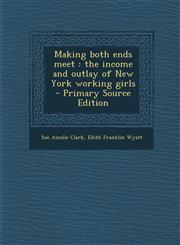 Making Both Ends Meet The Income and Outlay of New York Working Girls - Primary Source Edition,1293589217,9781293589212