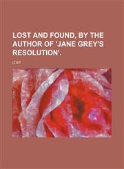 Lost and Found, by the Author of 'jane Grey's Resolution'.,1150358505,9781150358500