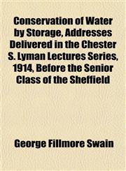 Conservation of Water by Storage, Addresses Delivered in the Chester S. Lyman Lectures Series, 1914, Before the Senior Class of the Sheffield,1152163159,9781152163157
