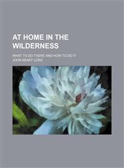 At home in the wilderness; what to do there and how to do it,1459081218,9781459081215