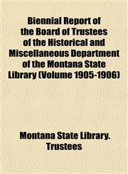 Biennial Report of the Board of Trustees of the Historical and Miscellaneous Department of the Montana State Library (Volume 1905-1906),1152872435,9781152872431