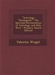 "Astrology Theologized." The Spiritual Hermeneutics of Astrology and Holy Writ - Primary Source Edition,1295685329,9781295685325