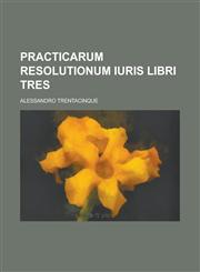 Practicarum Resolutionum Iuris Libri Tres,1154967743,9781154967746