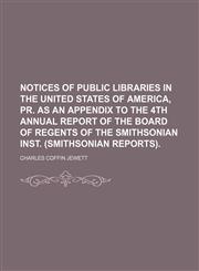 Notices of public libraries in the United States of America, pr. as an appendix to the 4th annual report of the board of regents of the Smithsonian inst. (Smithsonian reports),1151156078,9781151156075