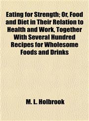 Eating for Strength; Or, Food and Diet in Their Relation to Health and Work, Together With Several Hundred Recipes for Wholesome Foods and Drinks,1154689476,9781154689471