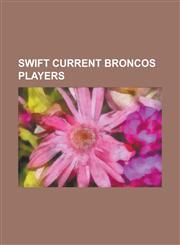 Swift Current Broncos Players Aaron Rome, Adam Lowry, Ben Ondrus, Bill Hogaboam, Blair Atcheynum, Bob Wilkie, Brad Larsen, Brent Sopel, Brian Sakic,,1230751416,9781230751412