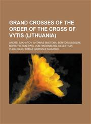 Grand Crosses of the Order of the Cross of Vytis (Lithuania) Andrei Sakharov, Antanas Smetona, Benito Mussolini, Boris Yeltsin, Paul Von Hindenburg,,1156095816,9781156095812
