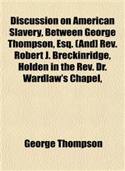 Discussion on American Slavery, Between George Thompson, Esq. (And] Rev. Robert J. Breckinridge, Holden in the Rev. Dr. Wardlaw's Chapel,,1153345390,9781153345392