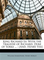 King Richard Iii With the Tragedie of Richard, Duke of Yorke ... ; [And, Henry Viii],1148441514,9781148441511