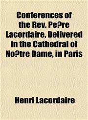 Conferences of the Rev. Père Lacordaire, Delivered in the Cathedral of Nôtre Dame, in Paris,1152194712,9781152194717