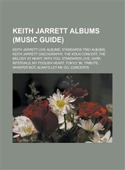 Keith Jarrett Albums (Music Guide) Keith Jarrett Live Albums, Standards Trio Albums, Keith Jarrett Discography, the Koln Concert, the Melody at Night,115553607X,9781155536071