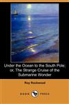 Under the Ocean to the South Pole; Or, the Strange Cruise of the Submarine Wonder (Dodo Press),1406562920,9781406562927