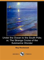 Under the Ocean to the South Pole; Or, the Strange Cruise of the Submarine Wonder (Dodo Press),1406562920,9781406562927