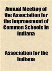 Annual Meeting of the Association for the Improvement of Common Schools in Indiana,1154563103,9781154563108