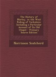 History of Morley, in the West Riding of Yorkshire Including a Particular Account of Its Old Chapel,1289409986,9781289409982