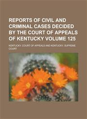 Reports of Civil and Criminal Cases Decided by the Court of Appeals of Kentucky Volume 125,1236822684,9781236822680