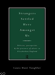 Strangers Settled Here Amongst Us Policies, Perceptions and the Presence of Aliens in Elizabethan England,0415021448,9780415021449