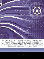 Articles On 1887 In The United Kingdom, including 1887 English Cricket Season, 1887 Fa Cup Final, Dulwich By-election, 1887, 1886â€"87 Fa Cup, 1887â€"88 Fa Cup, Derbyshire County Cricket Club In 1887, Udston Mining Disaster,1244941921,9781244941922