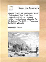 Modern history; or, the present state of all nations. Describing their respective situations, persons, habits, ... animals and minerals. By Mr. Salmon. Vol.XXVII. ... The whole illustrated with cuts.,1140850792,9781140850793