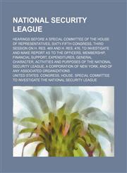 National Security League (Volume 1-13); Hearings Before a Special Committee of the House of Representatives, Sixty-Fifth Congress, Third Session on H.,1235723674,9781235723674