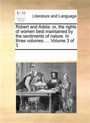 Robert and Adela or, the rights of women best maintained by the sentiments of nature. In three volumes. ...  Volume 3 of 3,1170002935,9781170002933