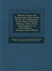Military Essays and Recollections Papers Read Before the Commandery of the State of Illinois, Military Order of the Loyal Legion of the United States,1294326511,9781294326519