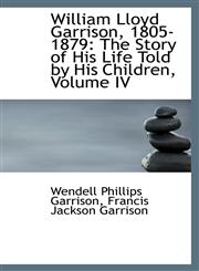 William Lloyd Garrison, 1805-1879 The Story of His Life Told by His Children, Volume IV,1103723561,9781103723560