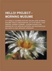 Hello! Project - Morning Musume 2011 Singles, Morning Musume Sakura Gumi, Morning Musume Tanjou 10nen Kinentai, Aa Yo ga Akeru, Ai no Dangan, Hapirapi-Sunrise-, Heroine ni Narou ka!, Kikkake wa YOU!, Kiss me Aishiteru, Koi ni Booing Buu!,1234676729,9781234676728