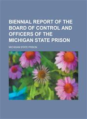 Biennial report of the Board of Control and officers of the Michigan State Prison,1230147365,9781230147369