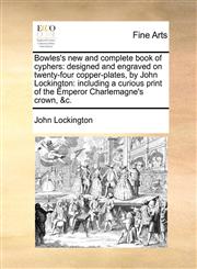 Bowles's new and complete book of cyphers designed and engraved on twenty-four copper-plates, by John Lockington: including a curious print of the Emperor Charlemagne's crown, &c.,1140904841,9781140904847