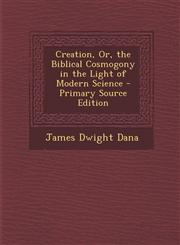 Creation, Or, the Biblical Cosmogony in the Light of Modern Science - Primary Source Edition,1294359738,9781294359739