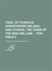 Trial of Charles Christopher Delano, and Others, the Crew of the Brig William for Piracy,1151338451,9781151338457
