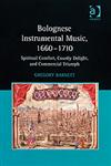 Bolognese Instrumental Music, 1660-1710 Spiritual Comfort, Courtly Delight, and Commercial Triumph,0754658716,9780754658719