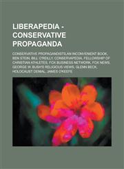 Liberapedia - Conservative Propaganda Conservative Propagandists, an Inconvenient Book, Ben Stein, Bill O'Reilly, Conservapedia, Fellowship of Christ,1234671212,9781234671211
