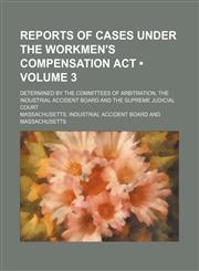Reports of cases under the Workmen's Compensation Act (Volume 3); determined by the committees of arbitration, the Industrial Accident Board and the Supreme Judicial Court,115392935X,9781153929356