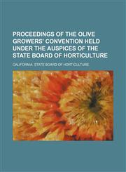 Proceedings of the Olive Growers' Convention held under the auspices of the State Board of Horticulture,1130862054,9781130862058