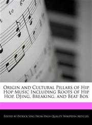 Origin and Cultural Pillars of Hip Hop Music Including Roots of Hip Hop, DJing, Breaking, and Beat Box,1276158335,9781276158336