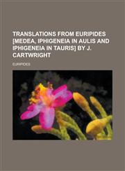 Translations from Euripides [Medea, Iphigeneia in Aulis and Iphigeneia in Tauris] by J. Cartwright,1236840739,9781236840738