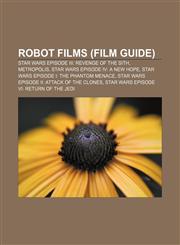 Robot films (Film Guide) Star Wars Episode III: Revenge of the Sith, Metropolis, Star Wars Episode IV: A New Hope,1156588510,9781156588512